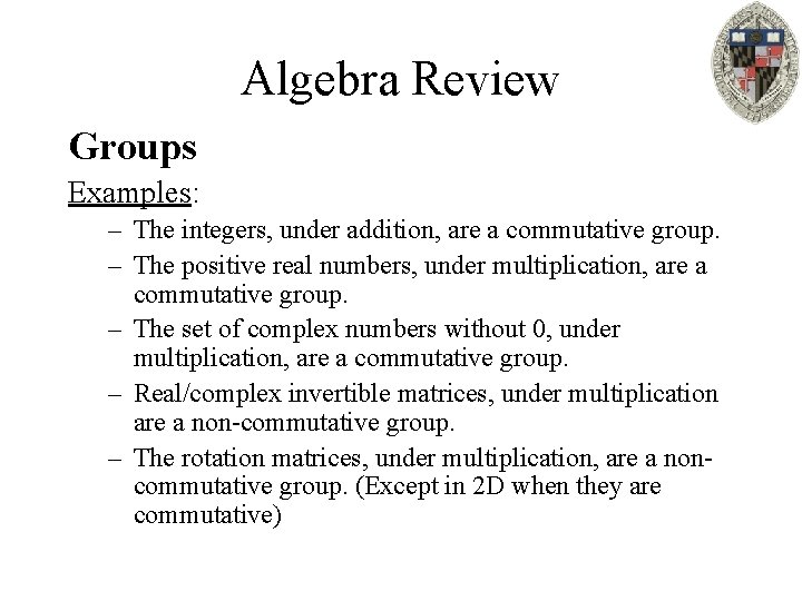 Algebra Review Groups Examples: – The integers, under addition, are a commutative group. –