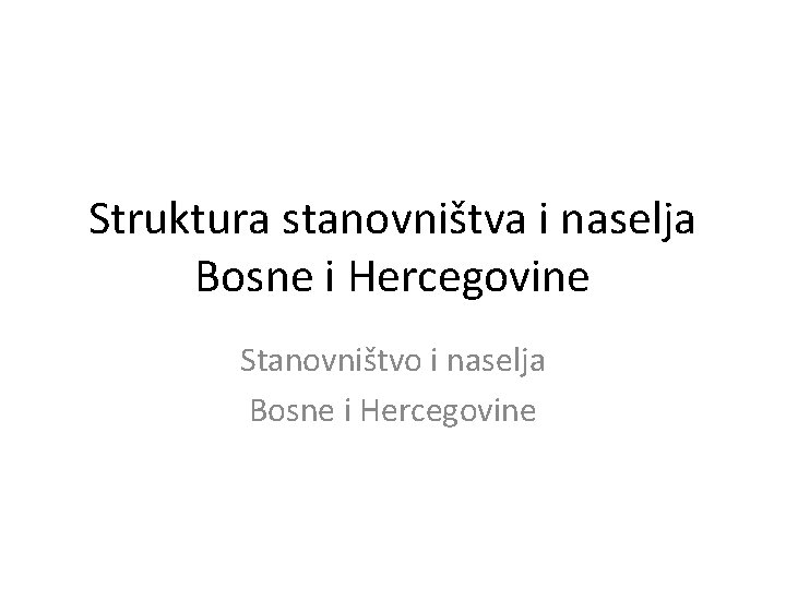 Struktura stanovništva i naselja Bosne i Hercegovine Stanovništvo i naselja Bosne i Hercegovine 