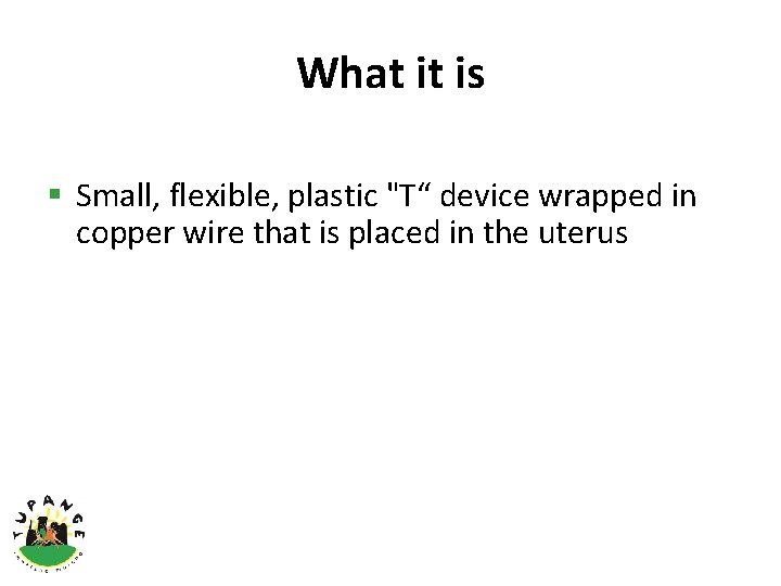 What it is § Small, flexible, plastic "T“ device wrapped in copper wire that