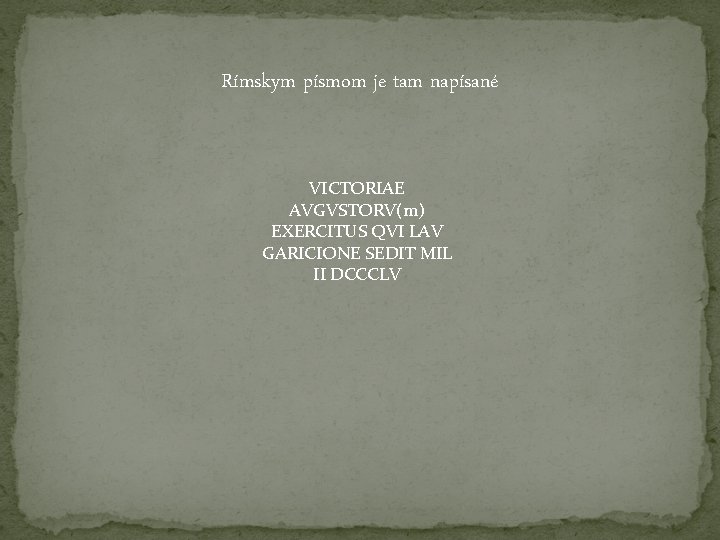 Rímskym písmom je tam napísané VICTORIAE AVGVSTORV(m) EXERCITUS QVI LAV GARICIONE SEDIT MIL II