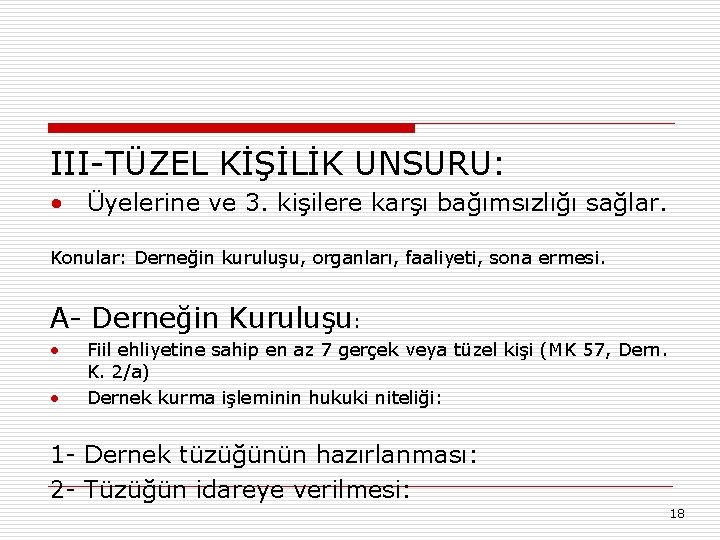 III-TÜZEL KİŞİLİK UNSURU: • Üyelerine ve 3. kişilere karşı bağımsızlığı sağlar. Konular: Derneğin kuruluşu,