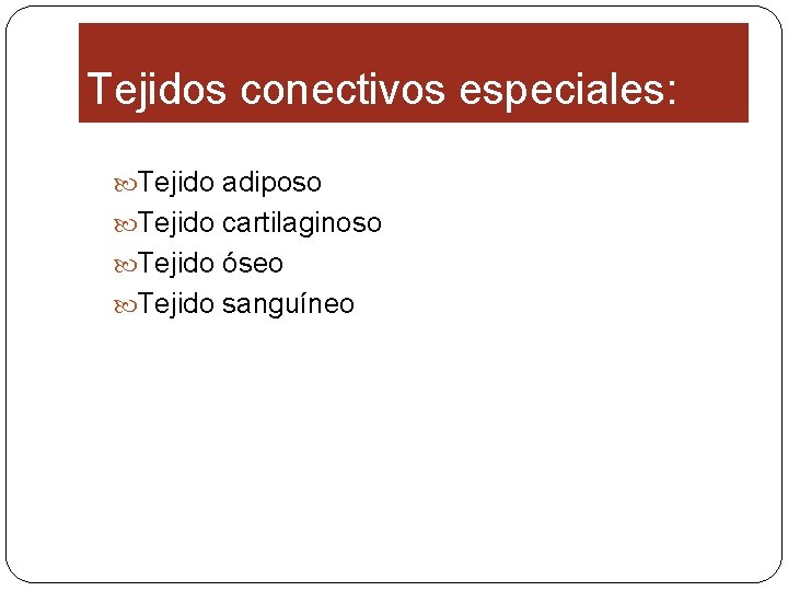 Tejidos conectivos especiales: Tejido adiposo Tejido cartilaginoso Tejido óseo Tejido sanguíneo 