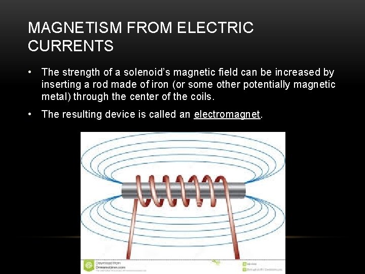 MAGNETISM FROM ELECTRIC CURRENTS • The strength of a solenoid’s magnetic field can be