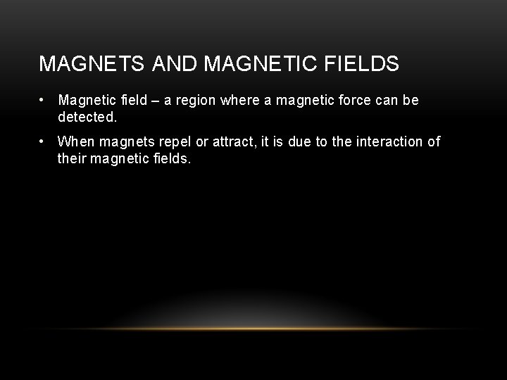 MAGNETS AND MAGNETIC FIELDS • Magnetic field – a region where a magnetic force