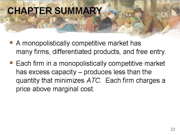 CHAPTER SUMMARY § A monopolistically competitive market has many firms, differentiated products, and free