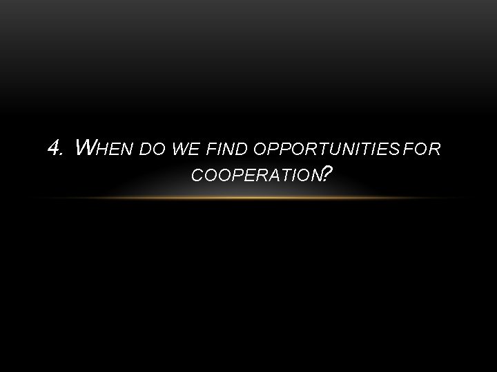 4. WHEN DO WE FIND OPPORTUNITIES FOR COOPERATION? 