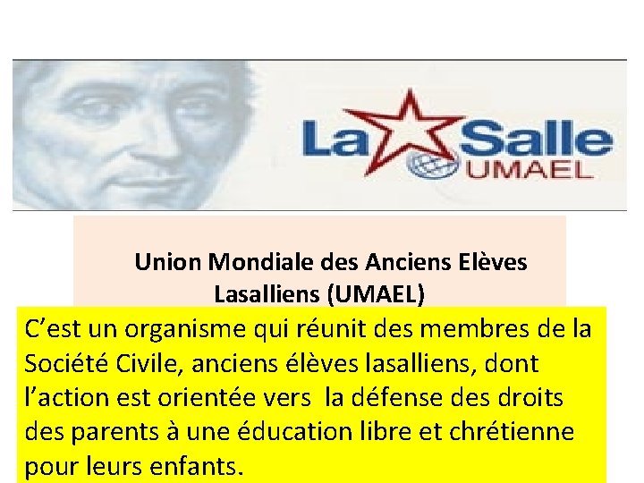  Union Mondiale des Anciens Elèves Lasalliens (UMAEL) C’est un organisme qui réunit des