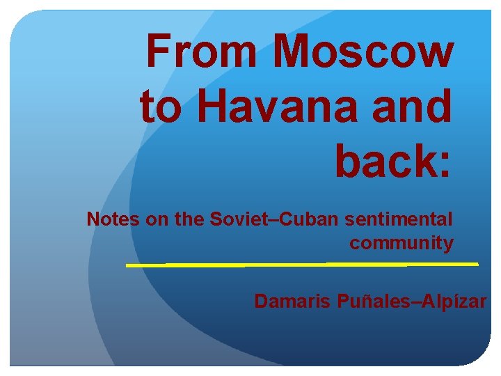 From Moscow to Havana and back: Notes on the Soviet–Cuban sentimental community Damaris Puñales–Alpízar