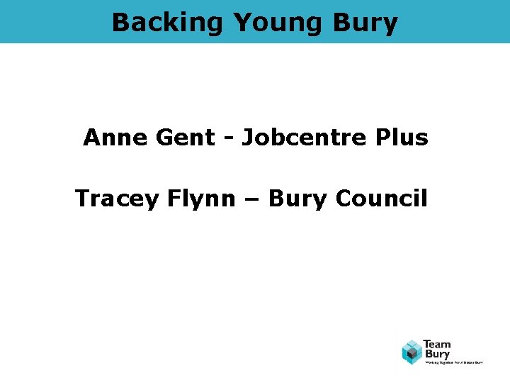 Backing Young Bury Anne Gent - Jobcentre Plus Tracey Flynn – Bury Council 