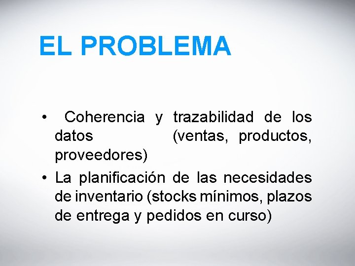 EL PROBLEMA • Coherencia y trazabilidad de los datos (ventas, productos, proveedores) • La