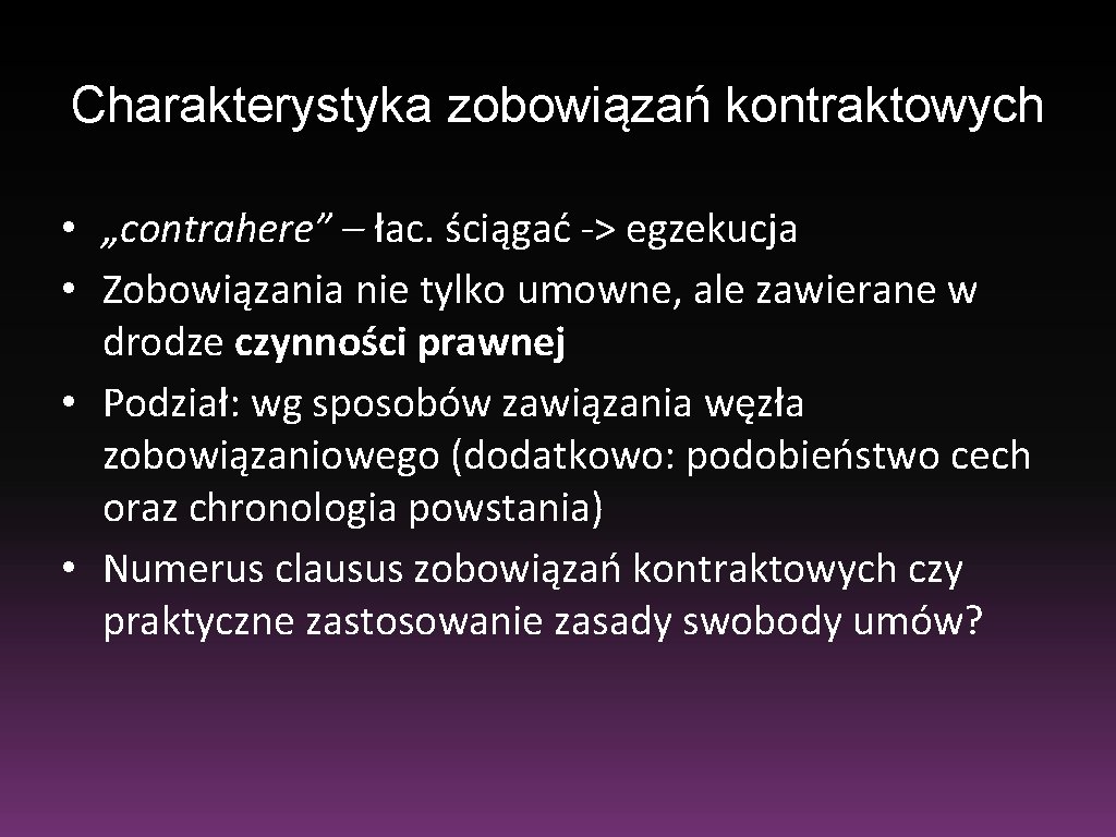 Charakterystyka zobowiązań kontraktowych • „contrahere” – łac. ściągać -> egzekucja • Zobowiązania nie tylko Charakterystyka zobowiązań kontraktowych • „contrahere” – łac. ściągać -> egzekucja • Zobowiązania nie tylko