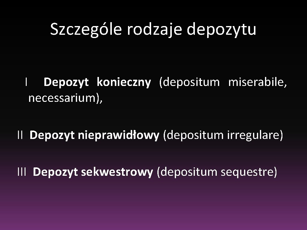 Szczególe rodzaje depozytu I Depozyt konieczny (depositum miserabile, necessarium), II Depozyt nieprawidłowy (depositum irregulare) Szczególe rodzaje depozytu I Depozyt konieczny (depositum miserabile, necessarium), II Depozyt nieprawidłowy (depositum irregulare)