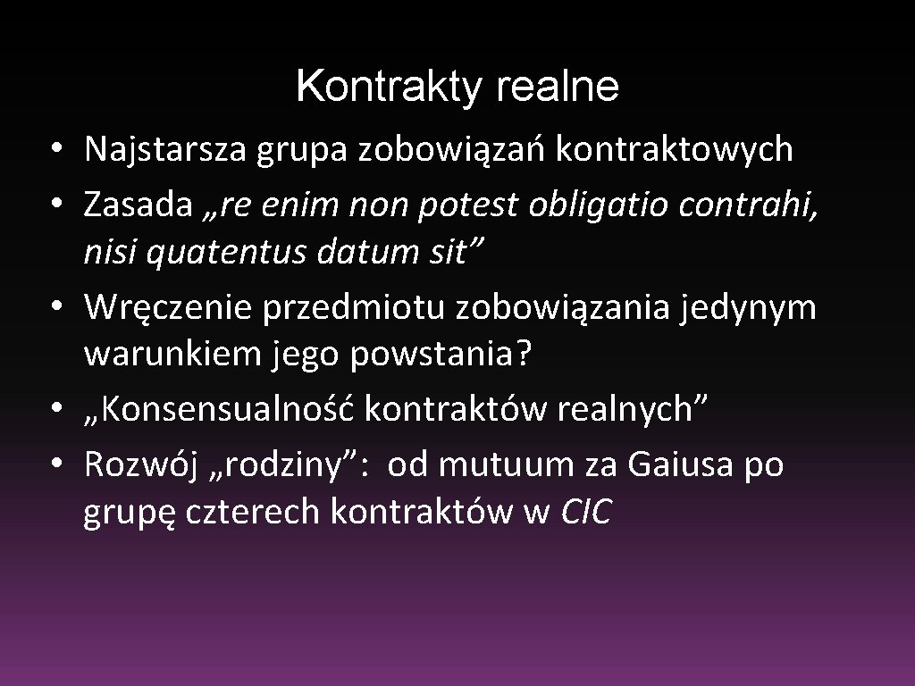 Kontrakty realne • Najstarsza grupa zobowiązań kontraktowych • Zasada „re enim non potest obligatio Kontrakty realne • Najstarsza grupa zobowiązań kontraktowych • Zasada „re enim non potest obligatio