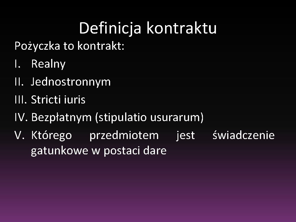 Definicja kontraktu Pożyczka to kontrakt: I. Realny II. Jednostronnym III. Stricti iuris IV. Bezpłatnym