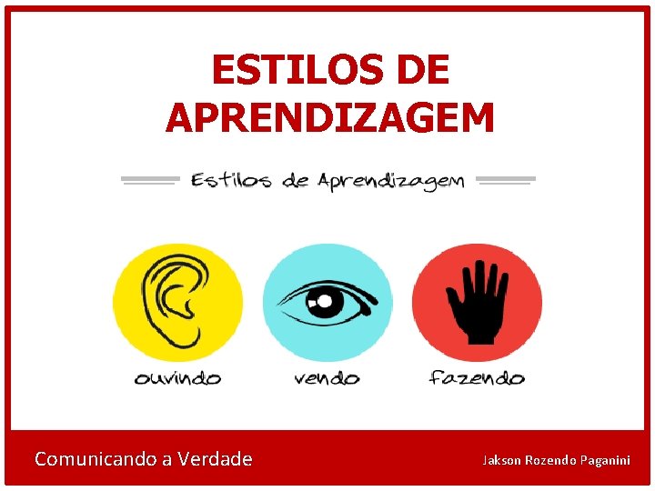 ESTILOS DE APRENDIZAGEM Comunicando a Verdade Jakson Rozendo Paganini 