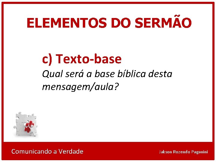 ELEMENTOS DO SERMÃO c) Texto-base Qual será a base bíblica desta mensagem/aula? Comunicando a