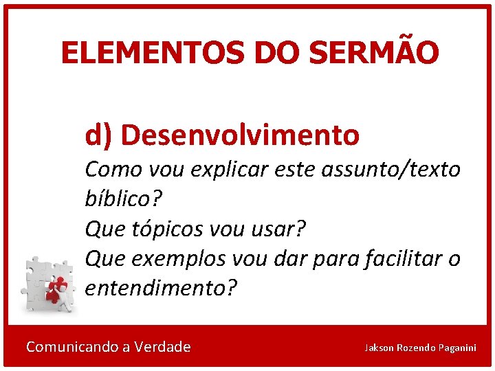 ELEMENTOS DO SERMÃO d) Desenvolvimento Como vou explicar este assunto/texto bíblico? Que tópicos vou