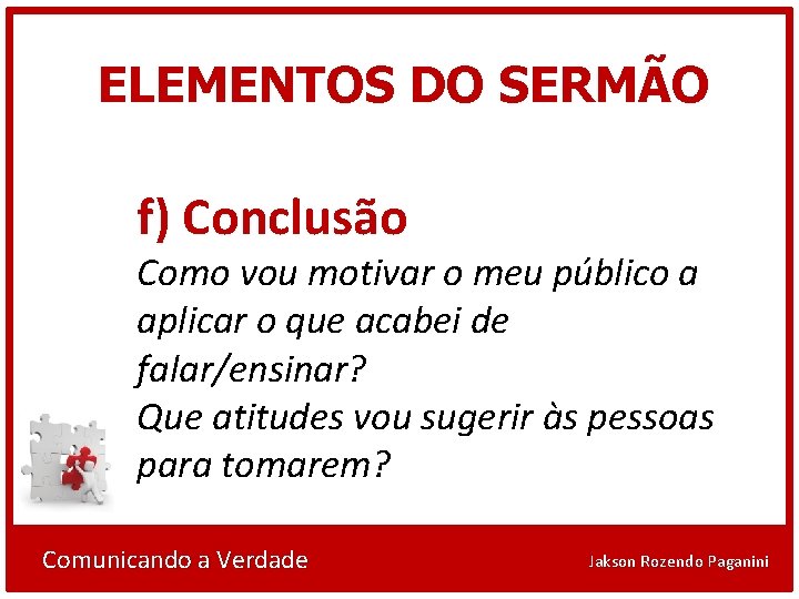 ELEMENTOS DO SERMÃO f) Conclusão Como vou motivar o meu público a aplicar o