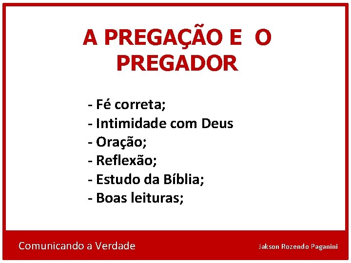 A PREGAÇÃO E O PREGADOR - Fé correta; - Intimidade com Deus - Oração;