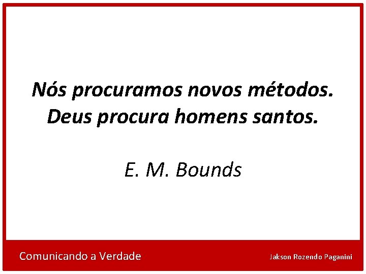 Nós procuramos novos métodos. Deus procura homens santos. E. M. Bounds Comunicando a Verdade