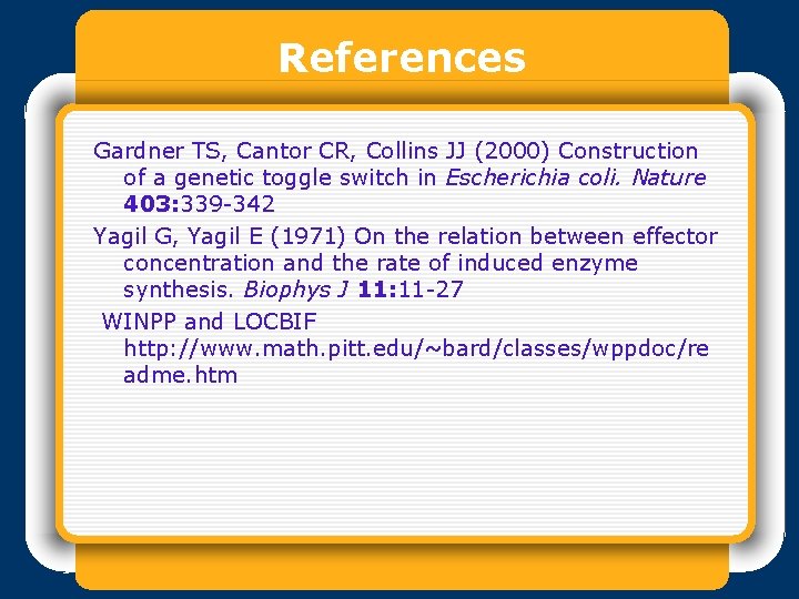 References Gardner TS, Cantor CR, Collins JJ (2000) Construction of a genetic toggle switch