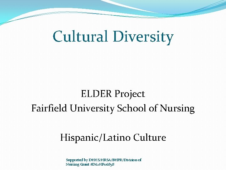 Cultural Diversity ELDER Project Fairfield University School of Nursing Hispanic/Latino Culture Supported by DHHS/HRSA/BHPR/Division