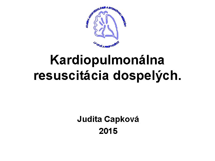 Kardiopulmonálna resuscitácia dospelých. Judita Capková 2015 