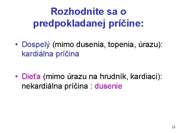 Rozhodnite sa o predpokladanej príčine: • Dospelý (mimo dusenia, topenia, úrazu): kardiálna príčina •