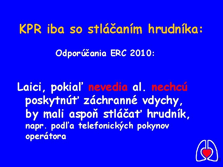 KPR iba so stláčaním hrudníka: Odporúčania ERC 2010: Laici, pokiaľ nevedia al. nechcú poskytnúť KPR iba so stláčaním hrudníka: Odporúčania ERC 2010: Laici, pokiaľ nevedia al. nechcú poskytnúť