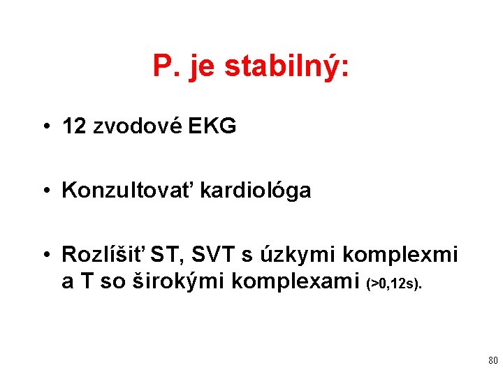 P. je stabilný: • 12 zvodové EKG • Konzultovať kardiológa • Rozlíšiť ST, SVT