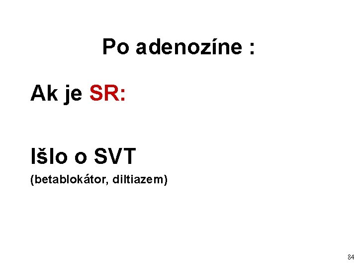 Po adenozíne : Ak je SR: Išlo o SVT (betablokátor, diltiazem) 84 Po adenozíne : Ak je SR: Išlo o SVT (betablokátor, diltiazem) 84