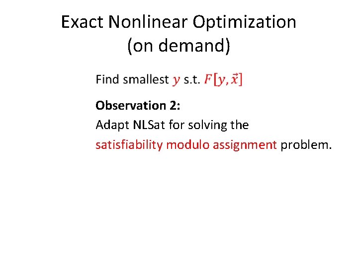 Exact Nonlinear Optimization (on demand) Observation 2: Adapt NLSat for solving the satisfiability modulo Exact Nonlinear Optimization (on demand) Observation 2: Adapt NLSat for solving the satisfiability modulo