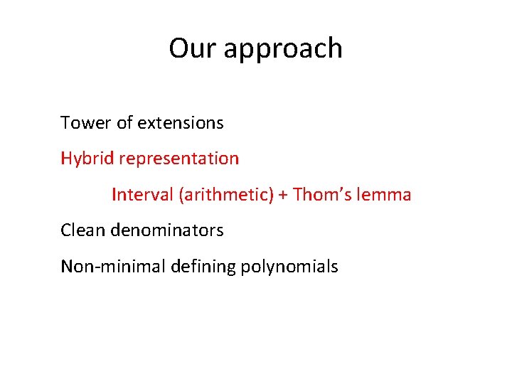 Our approach Tower of extensions Hybrid representation Interval (arithmetic) + Thom’s lemma Clean denominators Our approach Tower of extensions Hybrid representation Interval (arithmetic) + Thom’s lemma Clean denominators