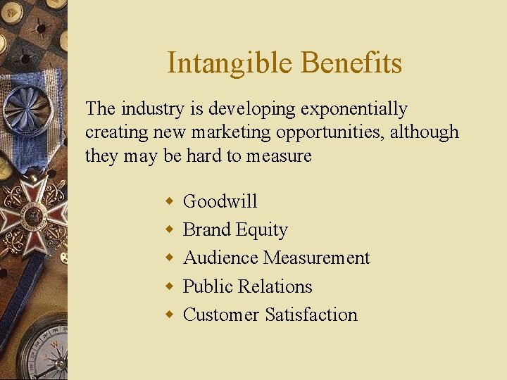 Intangible Benefits The industry is developing exponentially creating new marketing opportunities, although they may