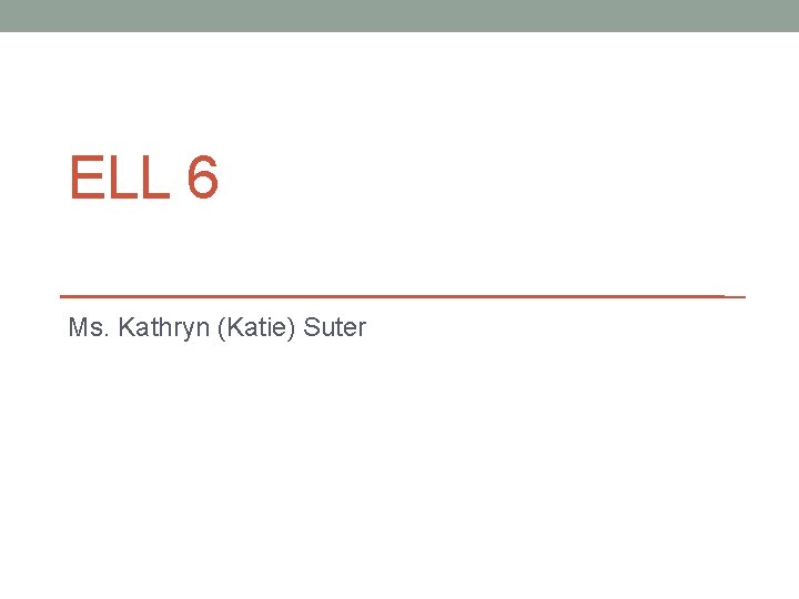 ELL 6 Ms. Kathryn (Katie) Suter 