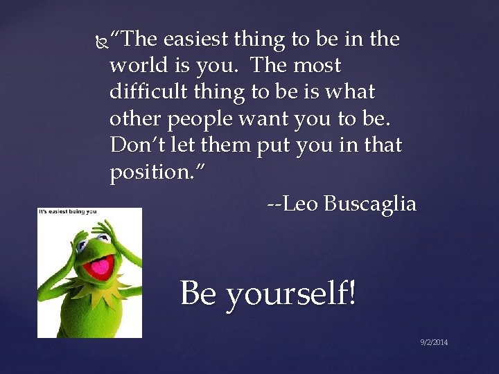 “The easiest thing to be in the world is you. The most difficult thing