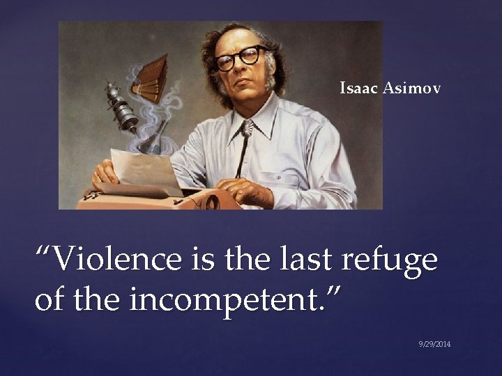Isaac Asimov “Violence is the last refuge of the incompetent. ” 9/29/2014 