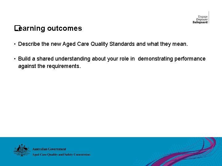 Learning outcomes � • Describe the new Aged Care Quality Standards and what they