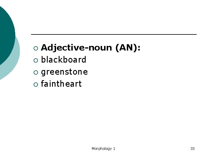 Adjective-noun (AN): ¡ blackboard ¡ greenstone ¡ faintheart ¡ Morphology 1 33 