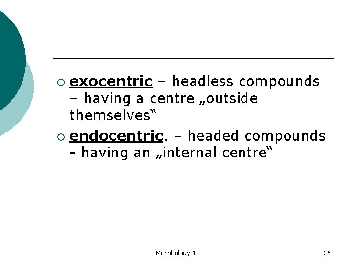 exocentric – headless compounds – having a centre „outside themselves“ ¡ endocentric. – headed