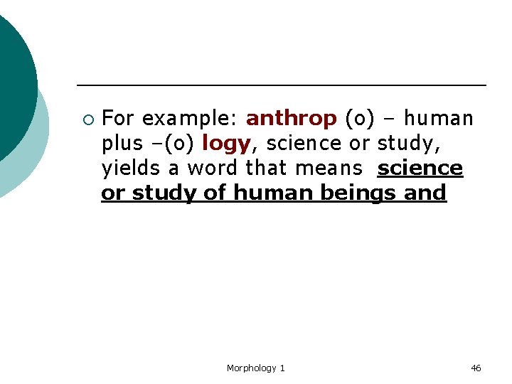 ¡ For example: anthrop (o) – human plus –(o) logy, science or study, yields