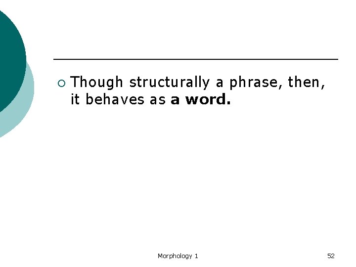 ¡ Though structurally a phrase, then, it behaves as a word. Morphology 1 52