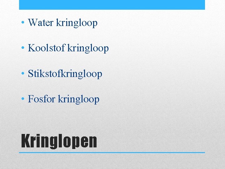  • Water kringloop • Koolstof kringloop • Stikstofkringloop • Fosfor kringloop Kringlopen 