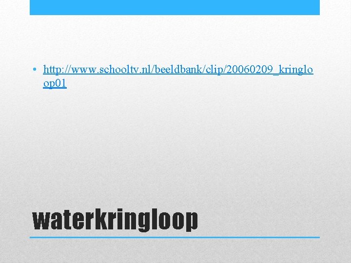 • http: //www. schooltv. nl/beeldbank/clip/20060209_kringlo op 01 waterkringloop • http: //www. schooltv. nl/beeldbank/clip/20060209_kringlo op 01 waterkringloop