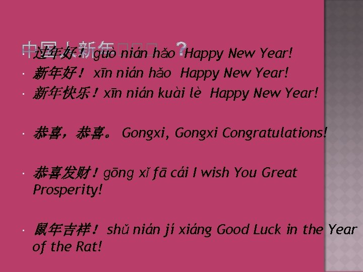  过年好！ ɡuò nián hǎo Happy New Year! 新年好！ xīn nián hǎo Happy New