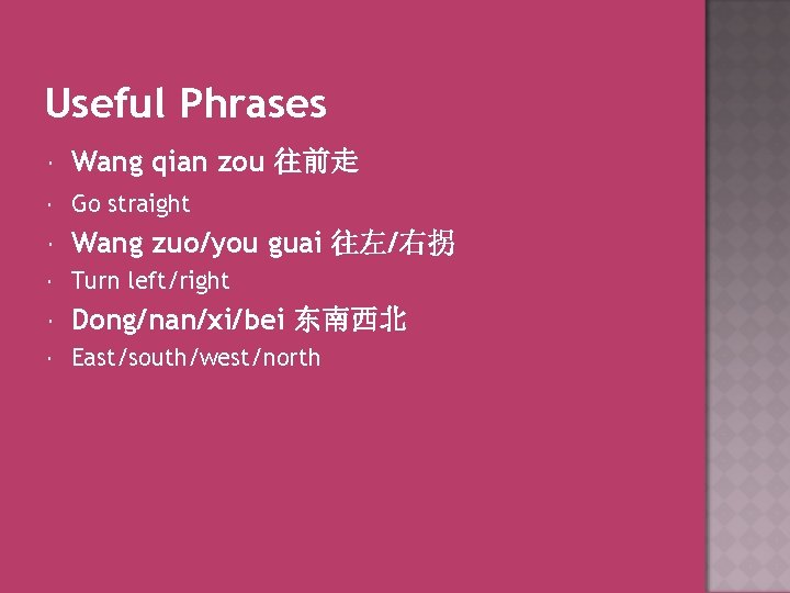 Useful Phrases Wang qian zou 往前走 Go straight Wang zuo/you guai 往左/右拐 Turn left/right