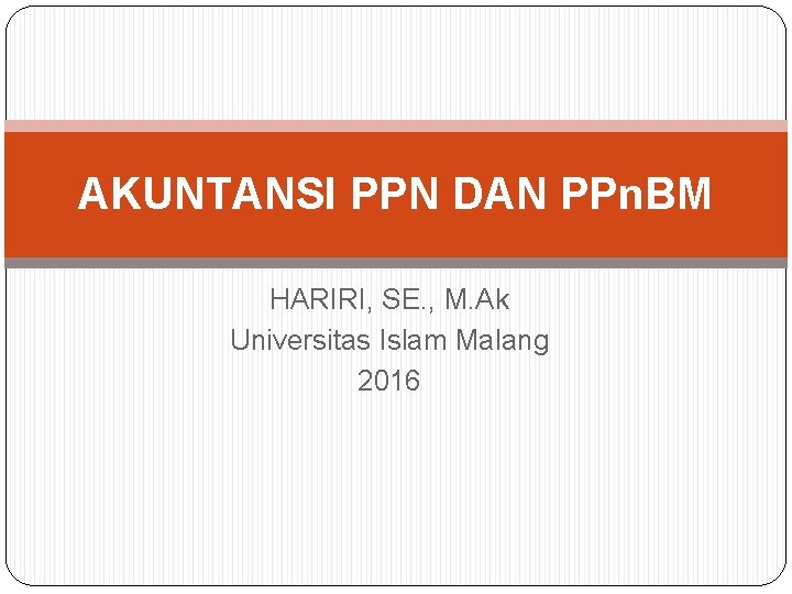 AKUNTANSI PPN DAN PPn. BM HARIRI, SE. , M. Ak Universitas Islam Malang 2016