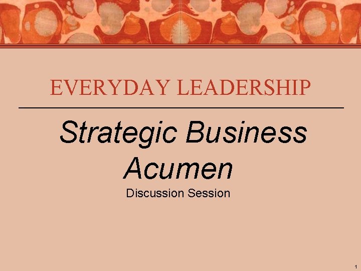 EVERYDAY LEADERSHIP Strategic Business Acumen Discussion Session 1 