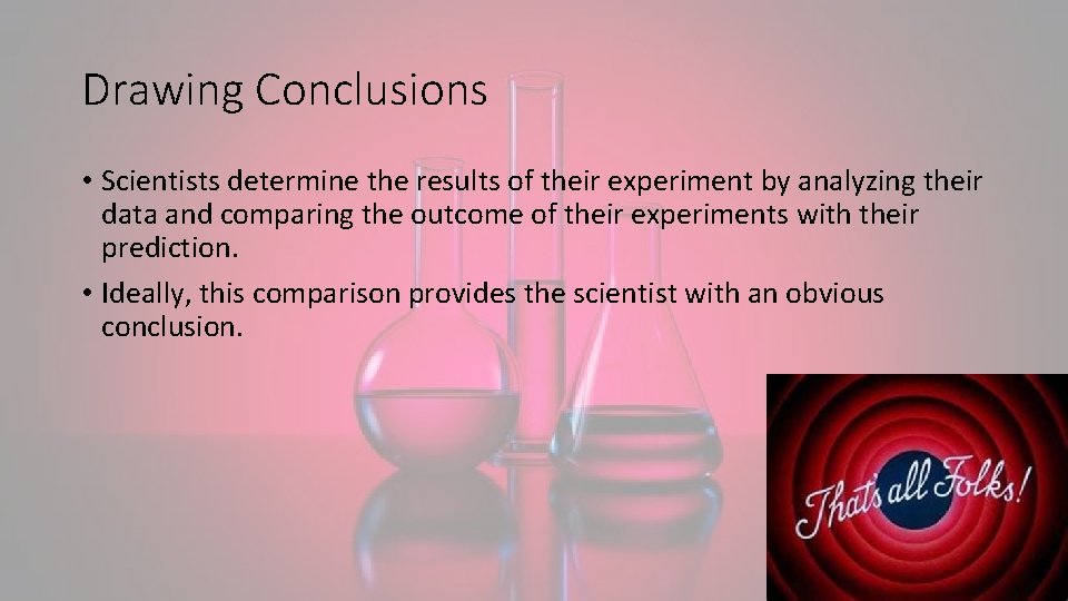 Drawing Conclusions • Scientists determine the results of their experiment by analyzing their data