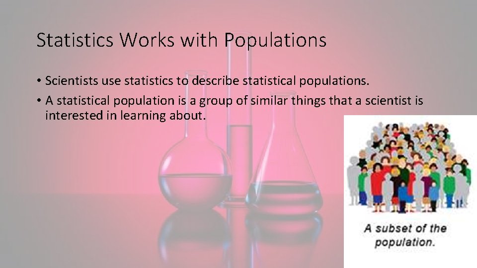 Statistics Works with Populations • Scientists use statistics to describe statistical populations. • A